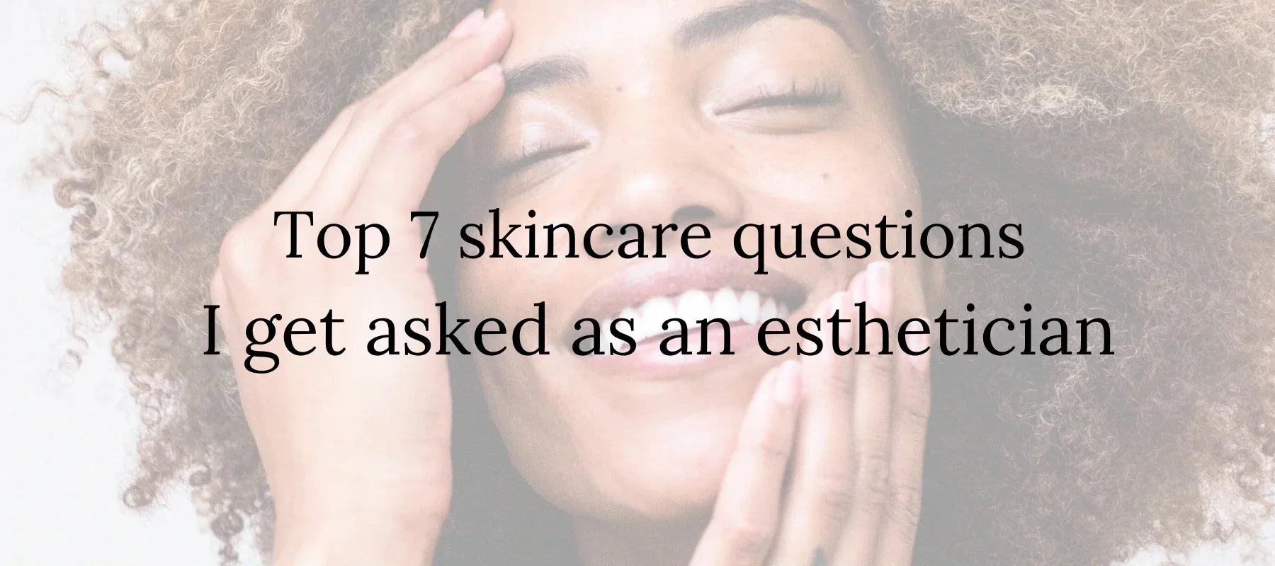 Top 7 skincare questions I get asked as an esthetician